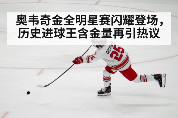 奥韦奇金全明星赛闪耀登场,历史进球王含金量再引热议