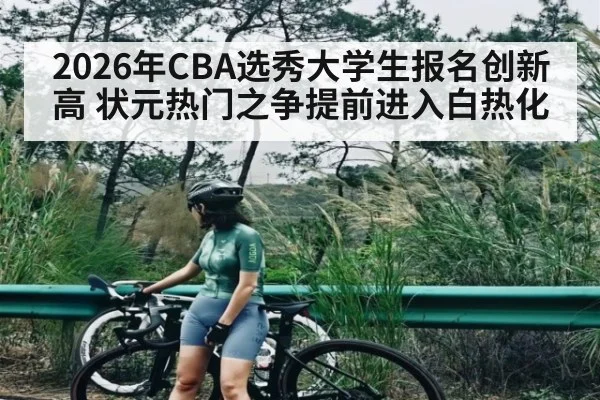 2026年CBA选秀大学生报名创新高 状元热门之争提前进入白热化