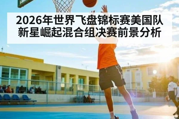 2026年世界飞盘锦标赛美国队新星崛起混合组决赛前景分析