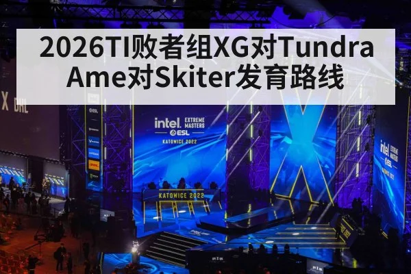 2026TI败者组XG对Tundra Ame对Skiter发育路线